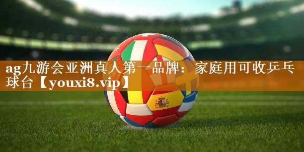 ag九游会亚洲真人第一品牌：家庭用可收乒乓球台