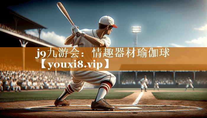 j9九游会：情趣器材瑜伽球
