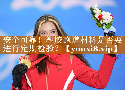 安全可靠！塑胶跑道材料是否要进行定期检验？