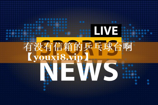 有没有信箱的乒乓球台啊
