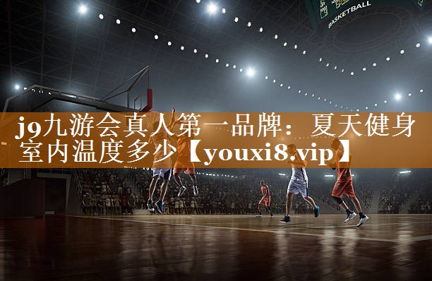 j9九游会真人第一品牌：夏天健身室内温度多少