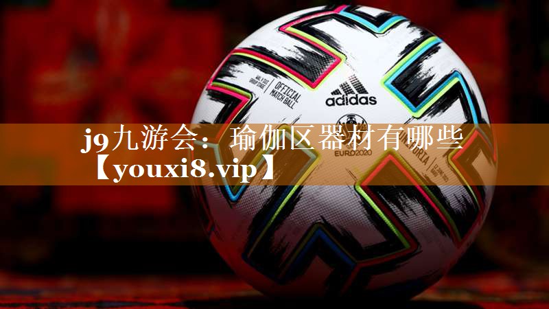 j9九游会：瑜伽区器材有哪些