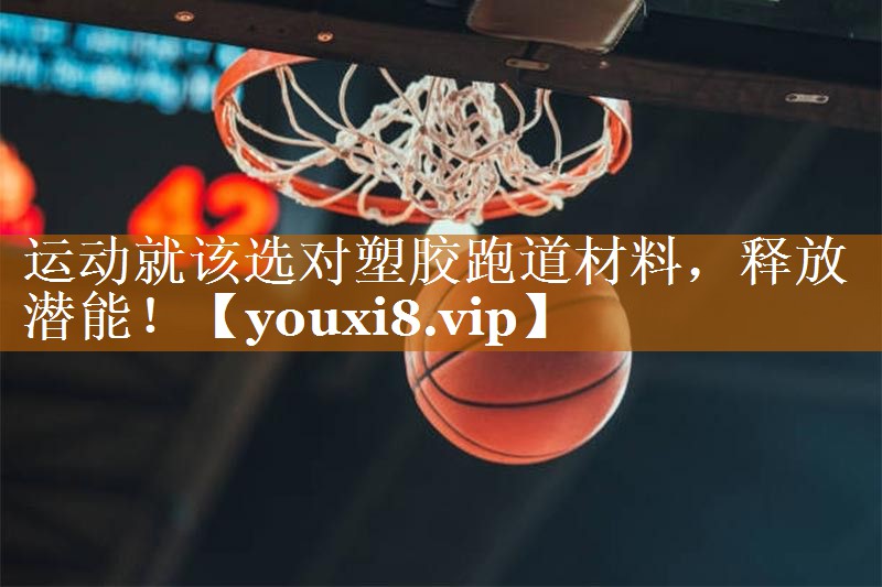 运动就该选对塑胶跑道材料，释放潜能！