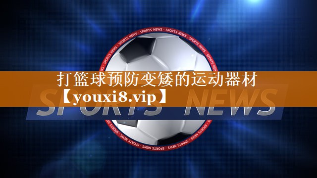 <strong>打篮球预防变矮的运动器材</strong>