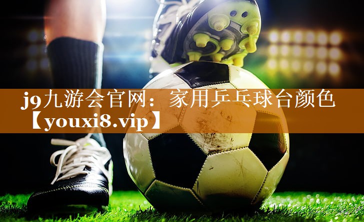 j9九游会官网：家用乒乓球台颜色