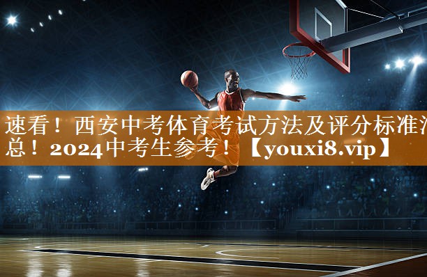 <strong>速看！西安中考体育考试方法及评分标准汇总！2024中考生参考！</strong>