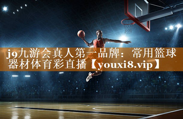 j9九游会真人第一品牌：常用篮球器材体育彩直播
