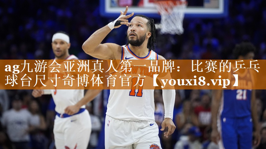 ag九游会亚洲真人第一品牌：比赛的乒乓球台尺寸奇博体育官方