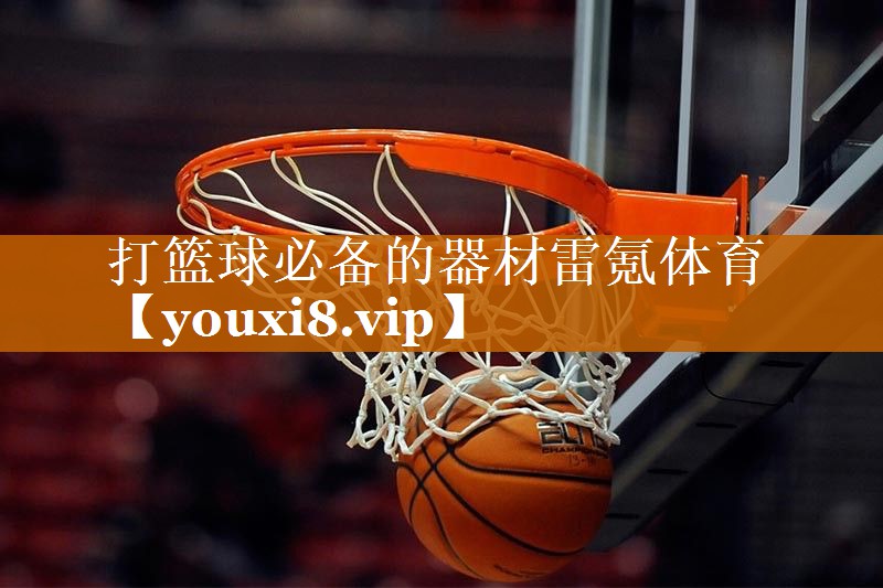 打篮球必备的器材雷氪体育