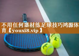 <strong>不用任何器材练足球技巧鸿源体育</strong>