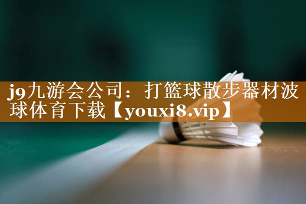 j9九游会公司：打篮球散步器材波球体育下载