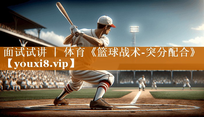 <strong>面试试讲 ｜ 体育《篮球战术-突分配合》</strong>