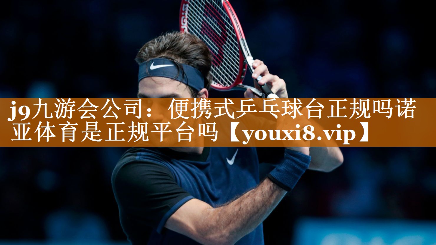 j9九游会公司：便携式乒乓球台正规吗诺亚体育是正规平台吗