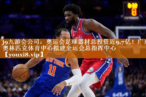 j9九游会公司：奥运会足球器材总投资近9.7亿！广东奥林匹克体育中心拟建全运会总指挥中心