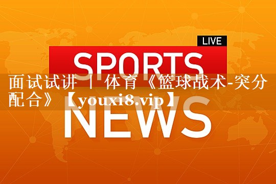 面试试讲 ｜ 体育《篮球战术-突分配合》