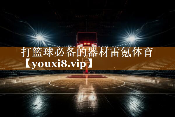 打篮球必备的器材雷氪体育