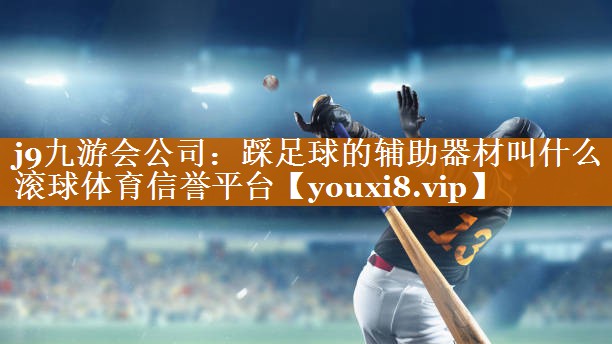 j9九游会公司：踩足球的辅助器材叫什么滚球体育信誉平台