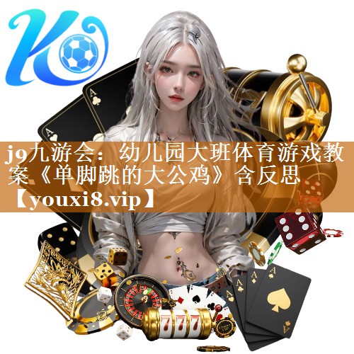 j9九游会：幼儿园大班体育游戏教案《单脚跳的大公鸡》含反思