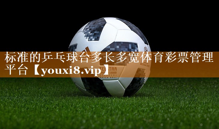 标准的乒乓球台多长多宽体育彩票管理平台