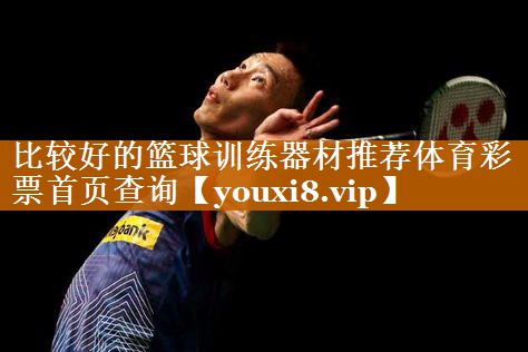 比较好的篮球训练器材推荐体育彩票首页查询