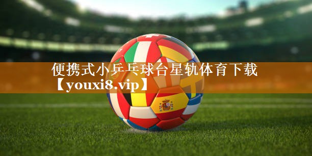 便携式小乒乓球台星轨体育下载