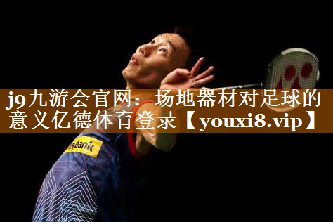 j9九游会官网：场地器材对足球的意义亿德体育登录