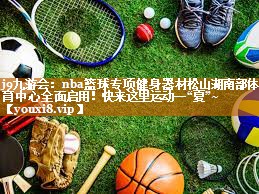 j9九游会：nba篮球专项健身器材松山湖南部体育中心全面启用！快来这里运动一“夏”~