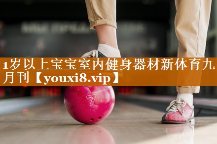 1岁以上宝宝室内健身器材新体育九月刊