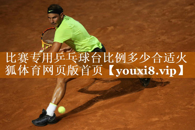 比赛专用乒乓球台比例多少合适火狐体育网页版首页