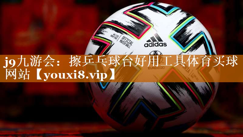 j9九游会：擦乒乓球台好用工具体育买球网站