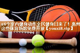 26个室内健身动作全民健身日来了！惠州这些体育场馆免费开放