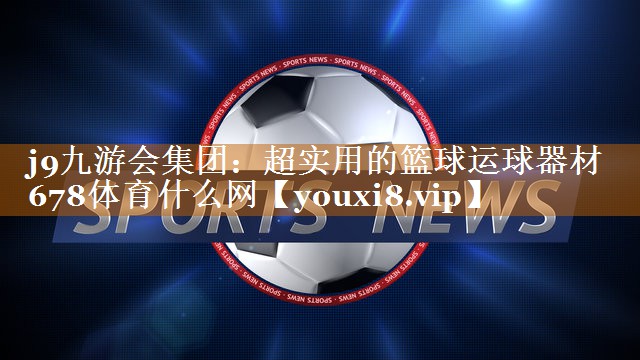 j9九游会集团：超实用的篮球运球器材678体育什么网