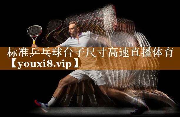 标准乒乓球台子尺寸高速直播体育