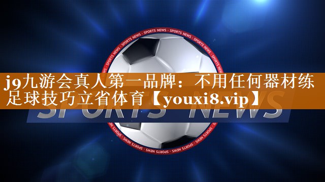 j9九游会真人第一品牌：不用任何器材练足球技巧立省体育