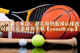 j9九游会集团：超实用的篮球运球器材推荐亚盈体育手机