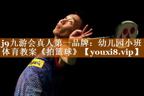 j9九游会真人第一品牌：幼儿园小班体育教案《拍篮球》