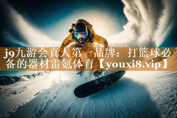 j9九游会真人第一品牌：打篮球必备的器材雷氪体育