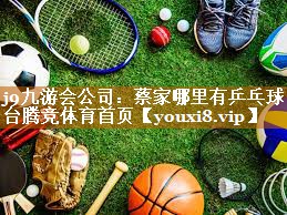 j9九游会公司：蔡家哪里有乒乓球台腾竞体育首页
