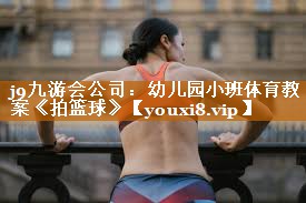 j9九游会公司：幼儿园小班体育教案《拍篮球》