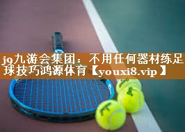 j9九游会集团：不用任何器材练足球技巧鸿源体育