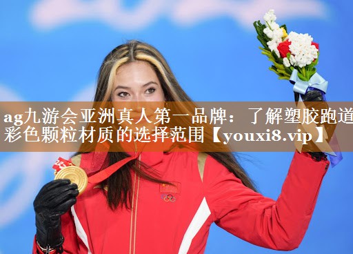 ag九游会亚洲真人第一品牌：了解塑胶跑道彩色颗粒材质的选择范围