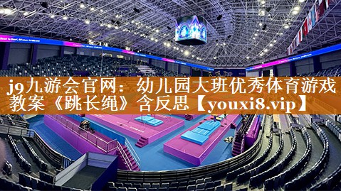 j9九游会官网：幼儿园大班优秀体育游戏教案《跳长绳》含反思