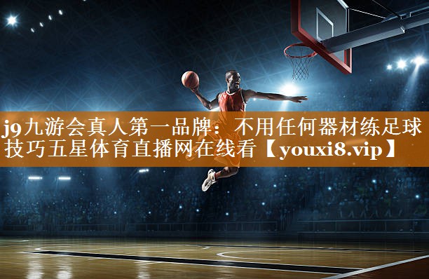 j9九游会真人第一品牌：不用任何器材练足球技巧五星体育直播网在线看