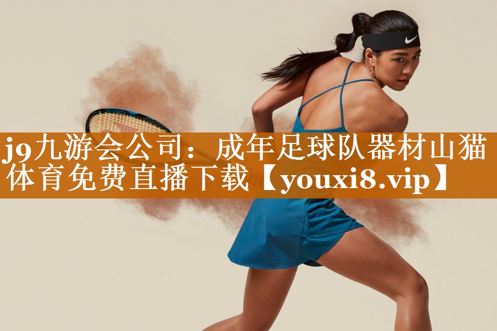 j9九游会公司：成年足球队器材山猫体育免费直播下载