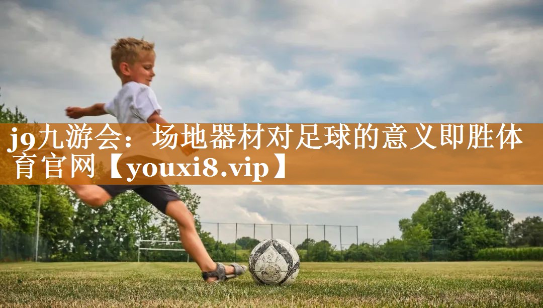 j9九游会：场地器材对足球的意义即胜体育官网