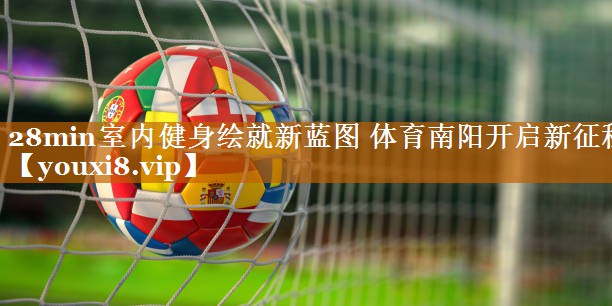 28min室内健身绘就新蓝图 体育南阳开启新征程