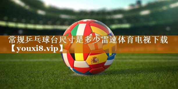 常规乒乓球台尺寸是多少雷速体育电视下载