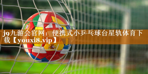 j9九游会官网：便携式小乒乓球台星轨体育下载