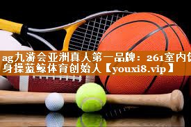 ag九游会亚洲真人第一品牌：261室内健身操蓝鲸体育创始人
