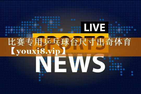 比赛专用乒乓球台尺寸出奇体育